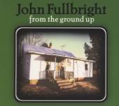 FULLBRIGHT JOHN  - CD FROM THE GROUND UP