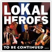 LOKAL HEROES  - CD TO BE CONTINUED