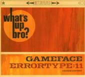 GAMEFACE/ERRORTYPE:11  - CD WHATS UP BRO? -SPLIT-