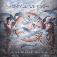 FOR ALL WE KNOW  - VINYL BY DESIGN OR BY DISASTER [VINYL]