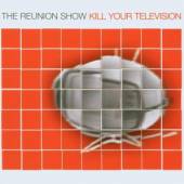 REUNION SHOW  - CD KILL YOUR TELEVISION